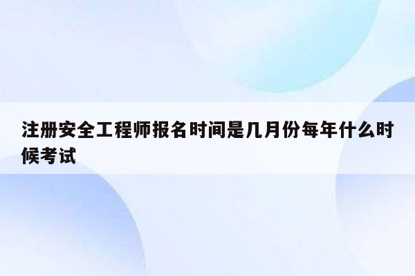 注册安全工程师报名时间是几月份每年什么时候考试