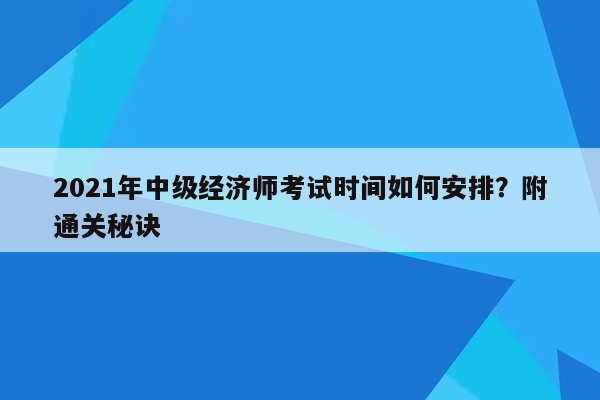 2021年中级经济师考试时间如何安排？附通关秘诀