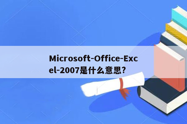 Microsoft-Office-Excel-2007是什么意思?