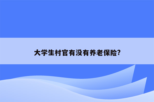 大学生村官有没有养老保险?