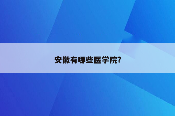 安徽有哪些医学院?