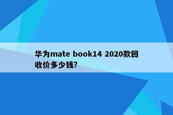 华为mate book14 2020款回收价多少钱?