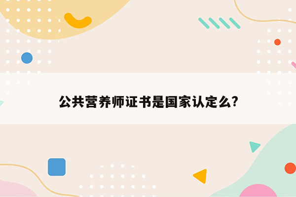 公共营养师证书是国家认定么?