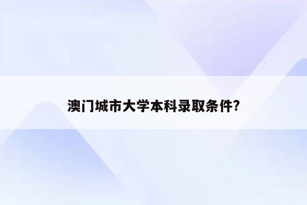 澳门城市大学本科录取条件?