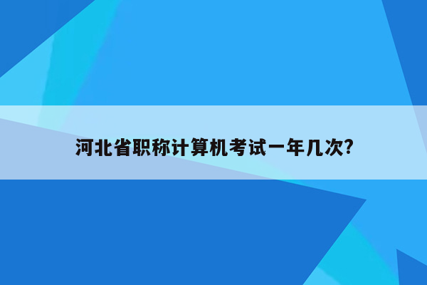 河北省职称计算机考试一年几次?