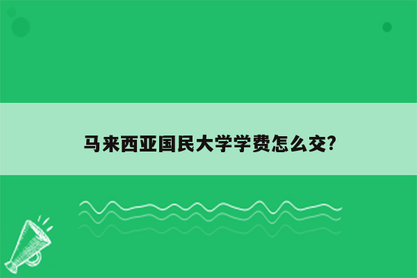 马来西亚国民大学学费怎么交?