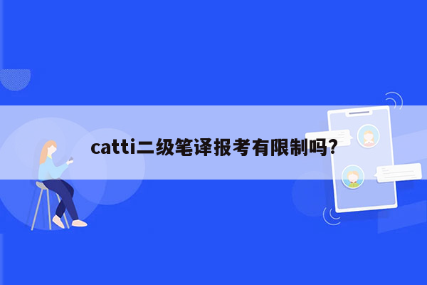 catti二级笔译报考有限制吗?