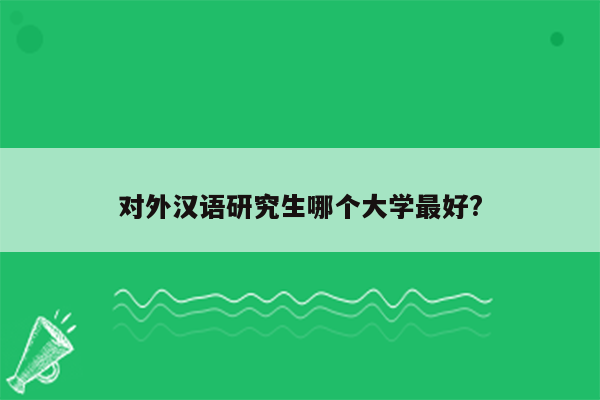 对外汉语研究生哪个大学最好?