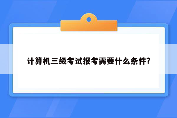 计算机三级考试报考需要什么条件?