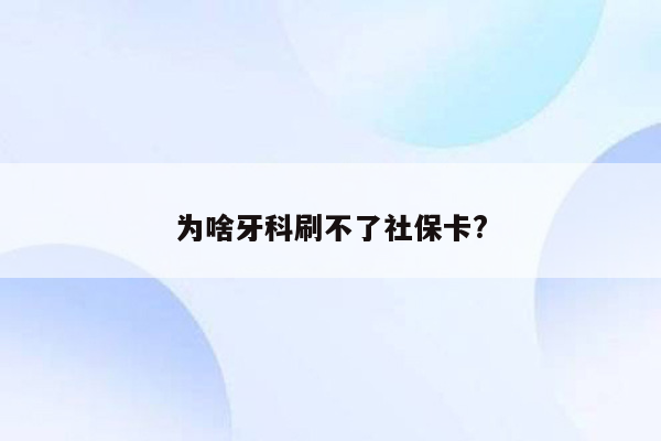 为啥牙科刷不了社保卡?