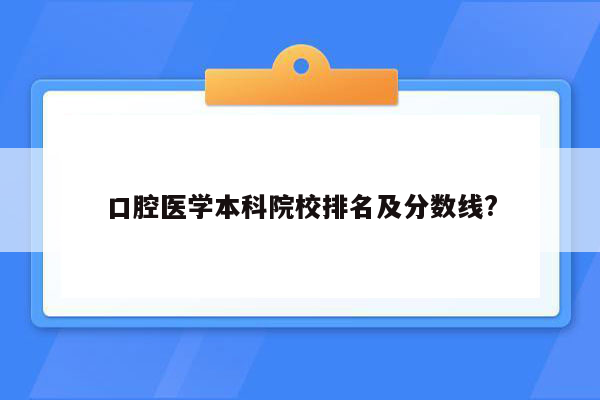 口腔医学本科院校排名及分数线?