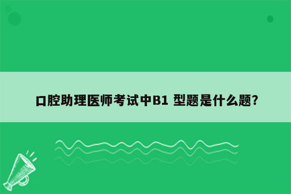 口腔助理医师考试中B1 型题是什么题？