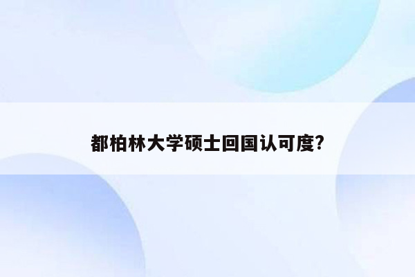 都柏林大学硕士回国认可度?