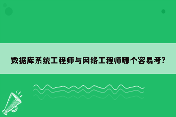 数据库系统工程师与网络工程师哪个容易考?