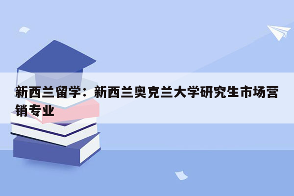 新西兰留学：新西兰奥克兰大学研究生市场营销专业