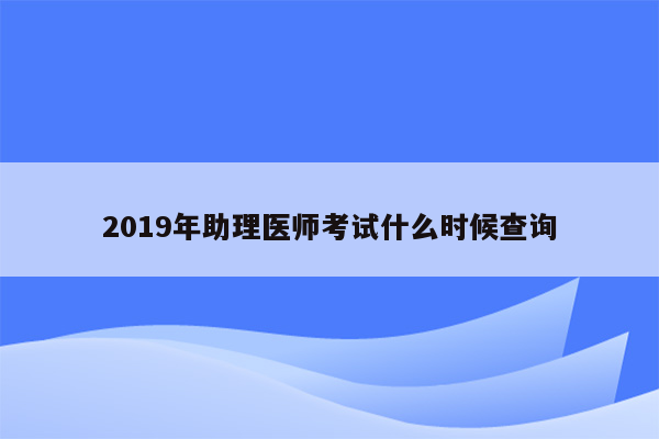 2019年助理医师考试什么时候查询