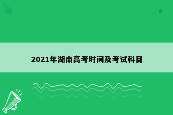 2021年湖南高考时间及考试科目