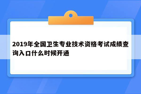 2019年全国卫生专业技术资格考试成绩查询入口什么时候开通