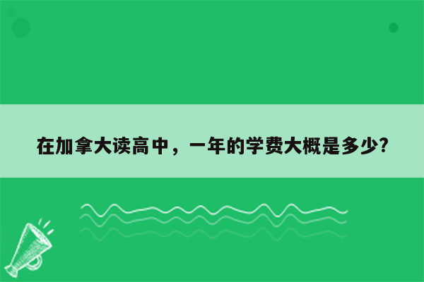 在加拿大读高中，一年的学费大概是多少?