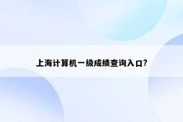 上海计算机一级成绩查询入口?