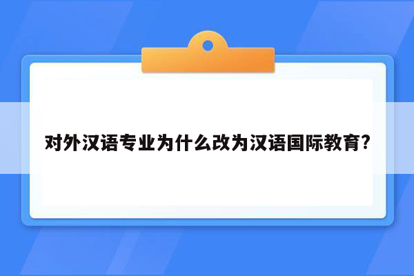 对外汉语专业为什么改为汉语国际教育?