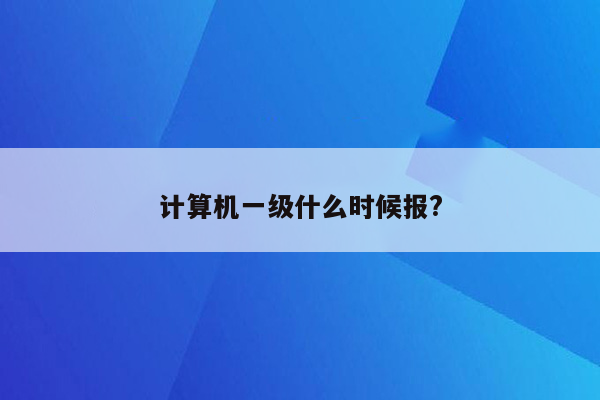 计算机一级什么时候报?