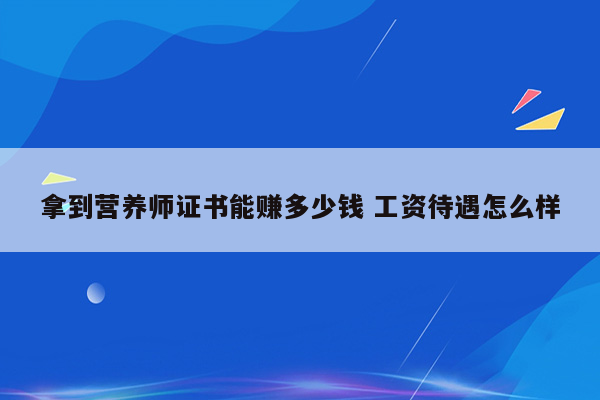 拿到营养师证书能赚多少钱 工资待遇怎么样