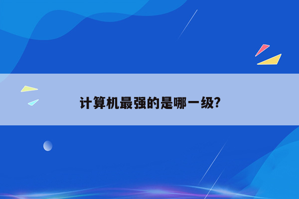 计算机最强的是哪一级?