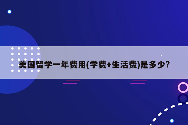 美国留学一年费用(学费+生活费)是多少?