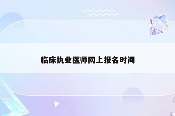 临床执业医师网上报名时间