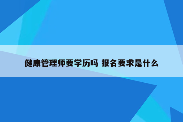 健康管理师要学历吗 报名要求是什么