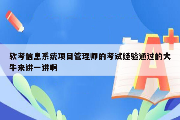 软考信息系统项目管理师的考试经验通过的大牛来讲一讲啊