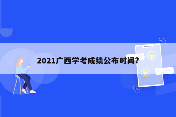 2021广西学考成绩公布时间?