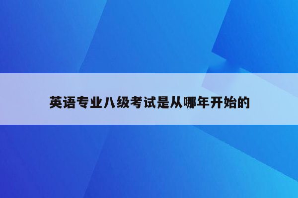 英语专业八级考试是从哪年开始的