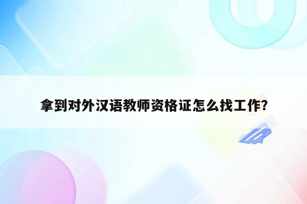 拿到对外汉语教师资格证怎么找工作？