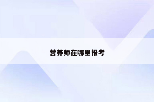 营养师在哪里报考