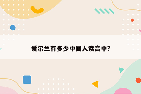 爱尔兰有多少中国人读高中?