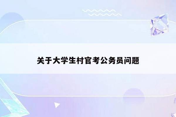 关于大学生村官考公务员问题