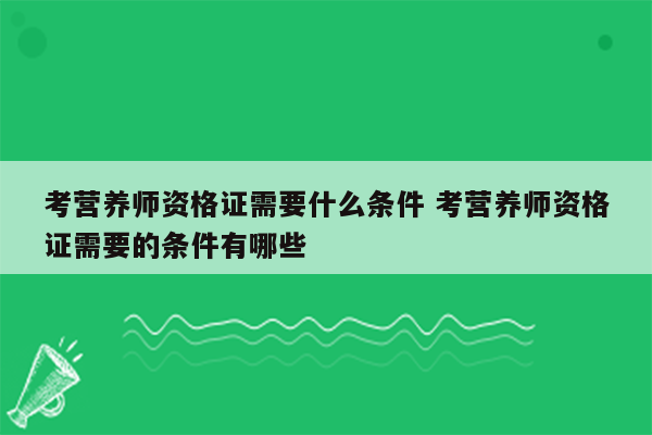 考营养师资格证需要什么条件 考营养师资格证需要的条件有哪些