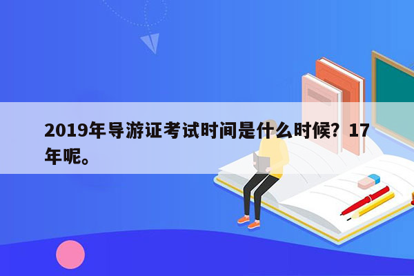 2019年导游证考试时间是什么时候？17年呢。