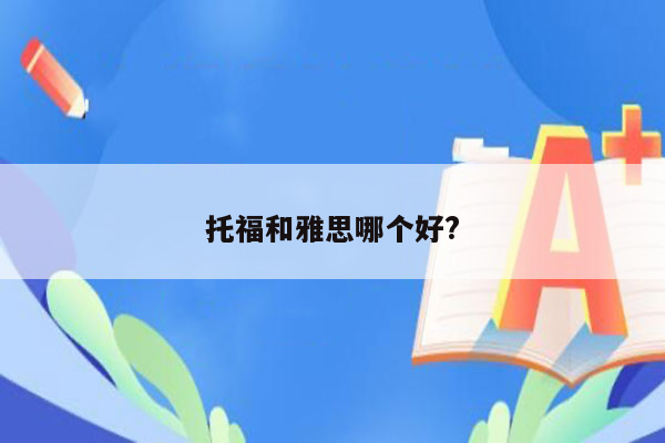 托福和雅思哪个好?