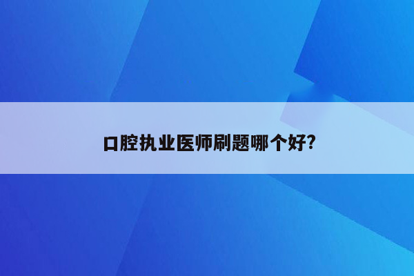 口腔执业医师刷题哪个好?