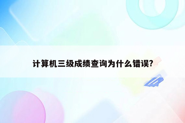 计算机三级成绩查询为什么错误?