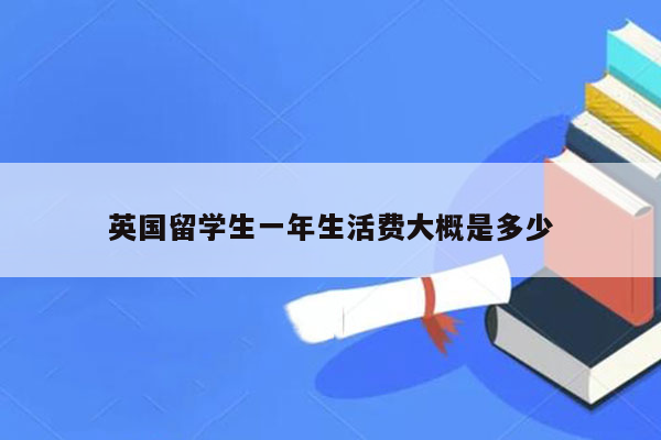 英国留学生一年生活费大概是多少