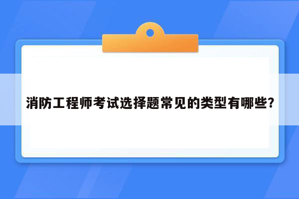 消防工程师考试选择题常见的类型有哪些？