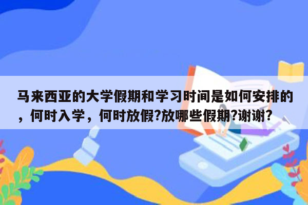 马来西亚的大学假期和学习时间是如何安排的，何时入学，何时放假?放哪些假期?谢谢?