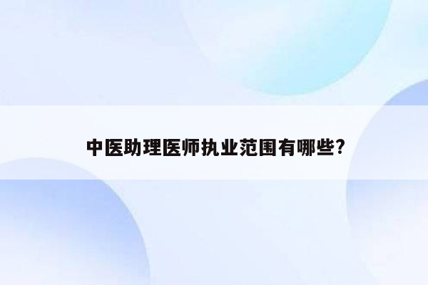 中医助理医师执业范围有哪些?