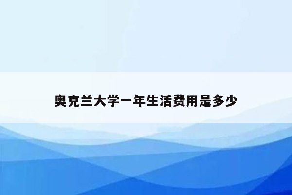 奥克兰大学一年生活费用是多少