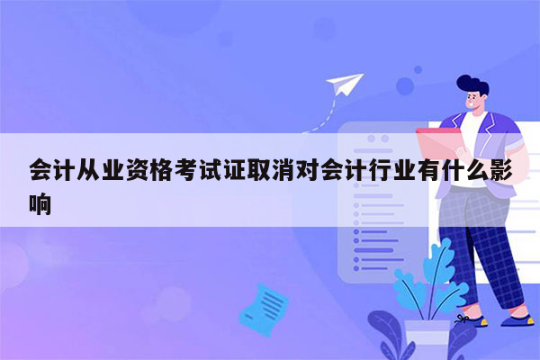 会计从业资格考试证取消对会计行业有什么影响