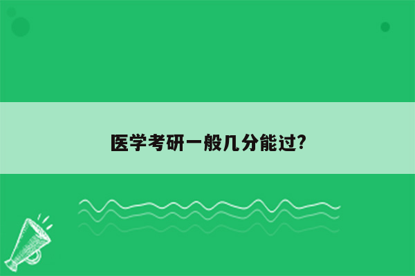 医学考研一般几分能过?